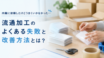 流通加工を内職業者へ依頼して失敗する理由とは？