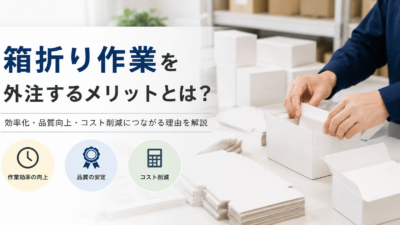 箱折り作業を外注するメリットとは？